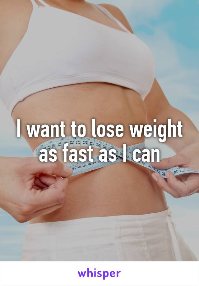 I want to lose weight as fast as I can