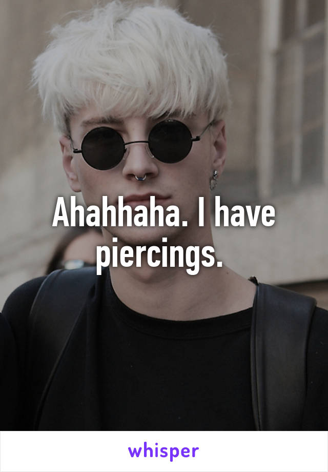 Ahahhaha. I have piercings. 