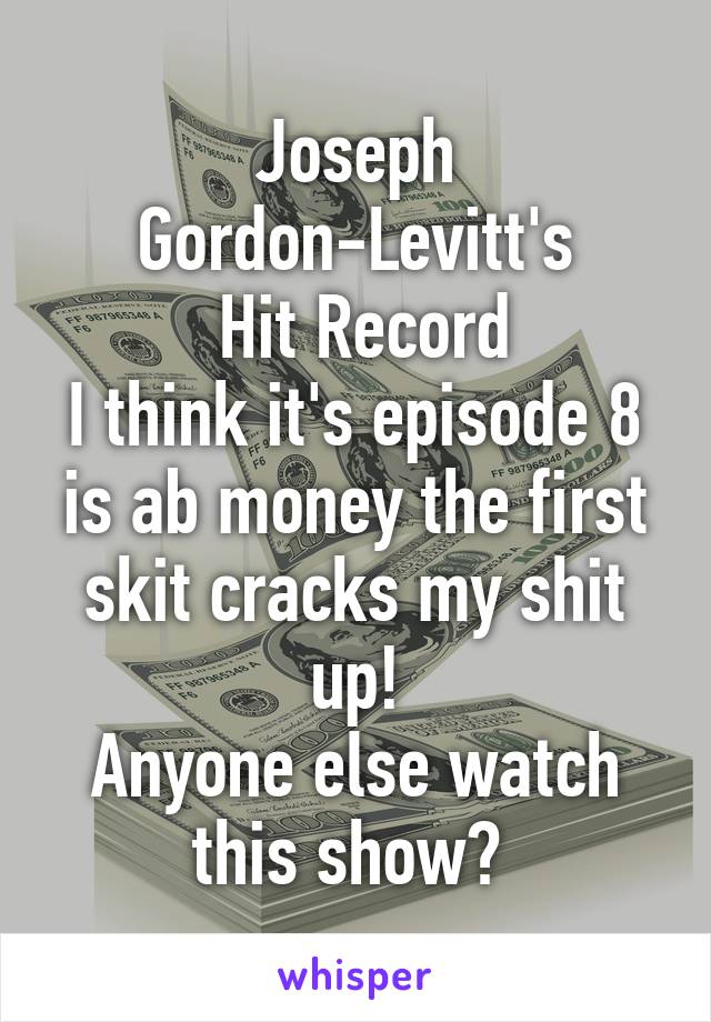 Joseph Gordon-Levitt's
 Hit Record
I think it's episode 8 is ab money the first skit cracks my shit up!
Anyone else watch this show? 