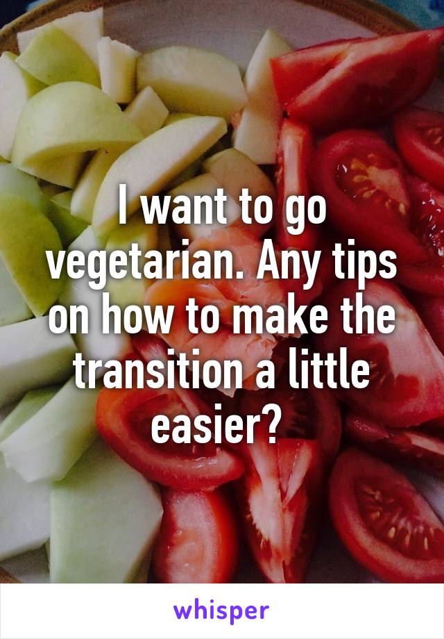 I want to go vegetarian. Any tips on how to make the transition a little easier? 