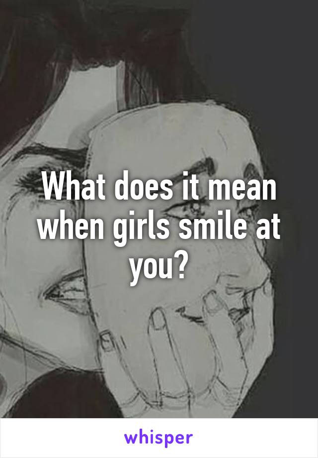 What does it mean when girls smile at you?