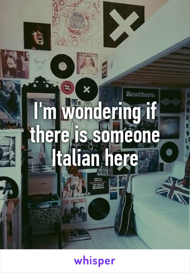 I'm wondering if there is someone Italian here