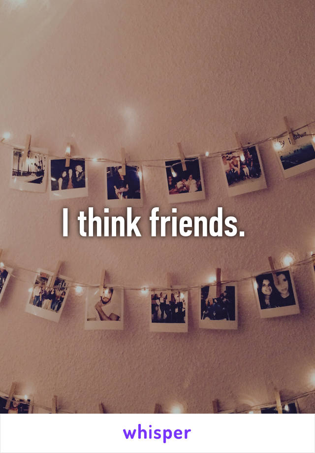 I think friends. 