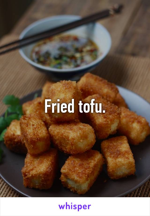 Fried tofu.