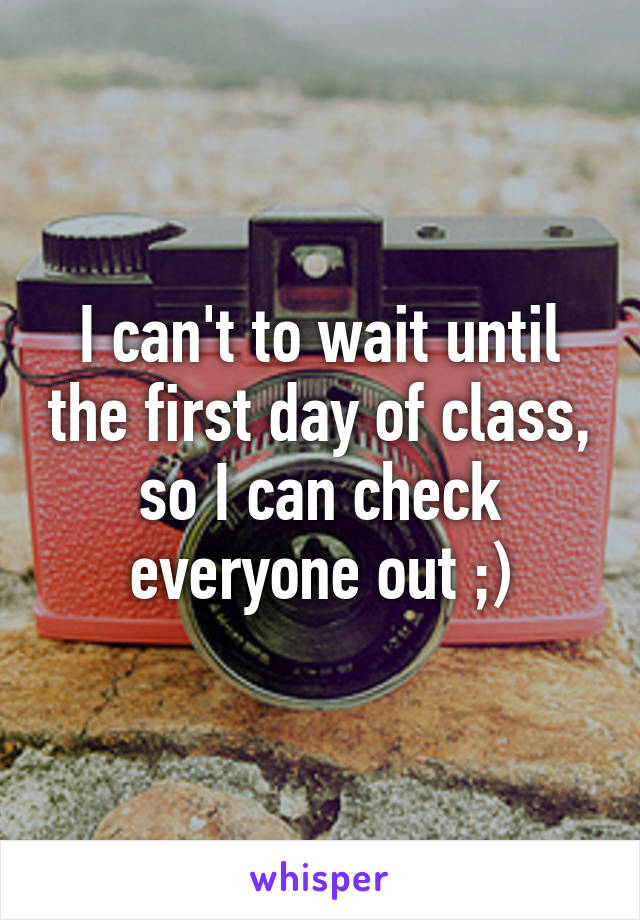 I can't to wait until the first day of class, so I can check everyone out ;)