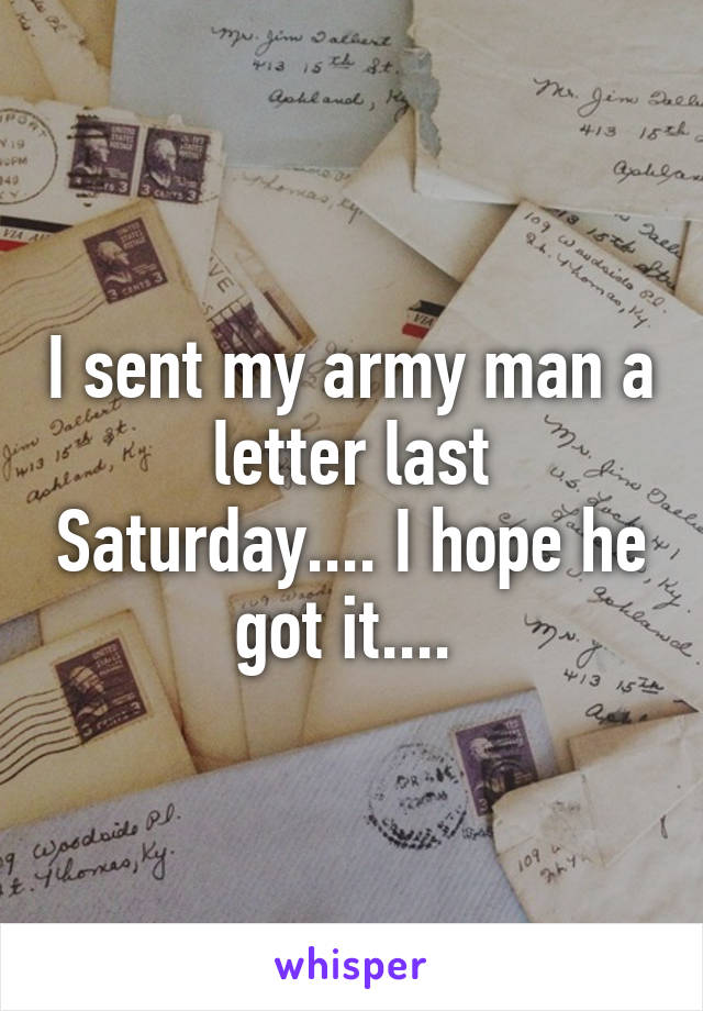 I sent my army man a letter last Saturday.... I hope he got it.... 