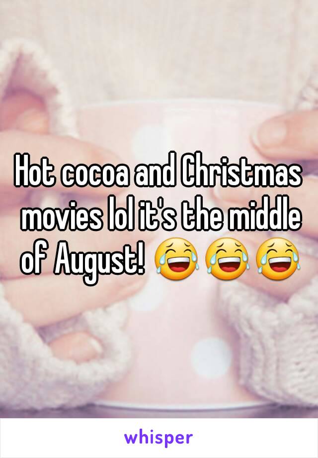 Hot cocoa and Christmas movies lol it's the middle of August! 😂😂😂