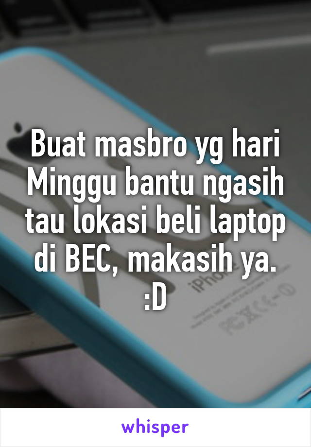 Buat masbro yg hari Minggu bantu ngasih tau lokasi beli laptop di BEC, makasih ya. :D