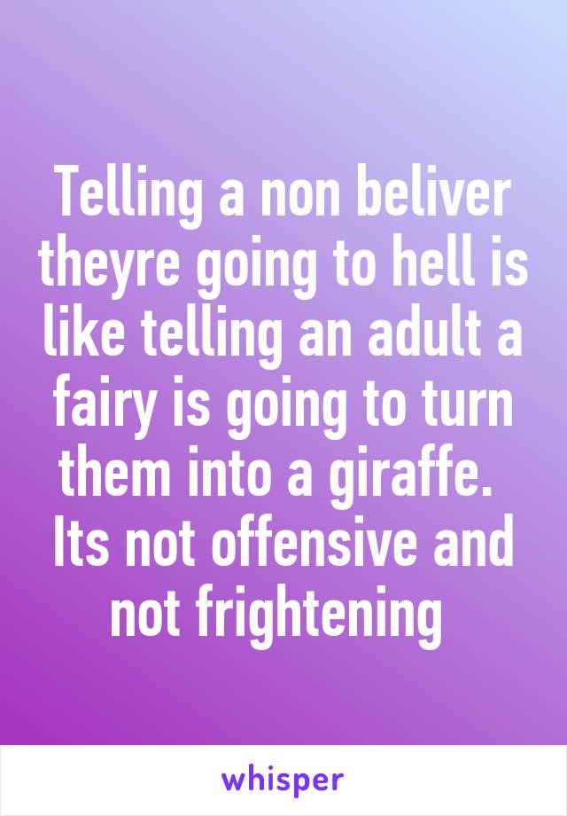 Telling a non beliver theyre going to hell is like telling an adult a fairy is going to turn them into a giraffe. 
Its not offensive and not frightening 