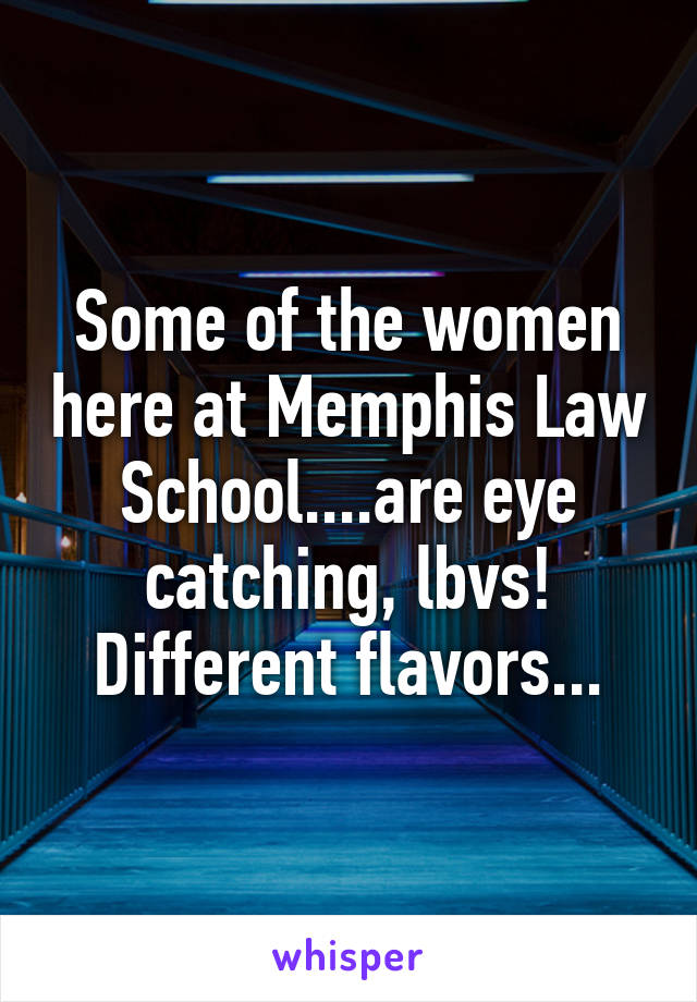 Some of the women here at Memphis Law School....are eye catching, lbvs! Different flavors...