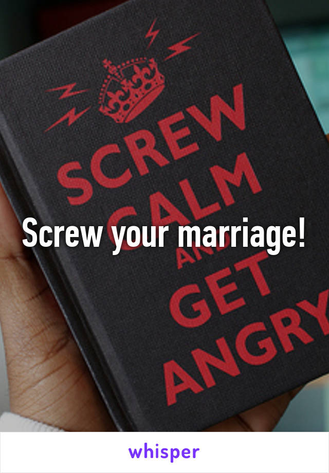 Screw your marriage!