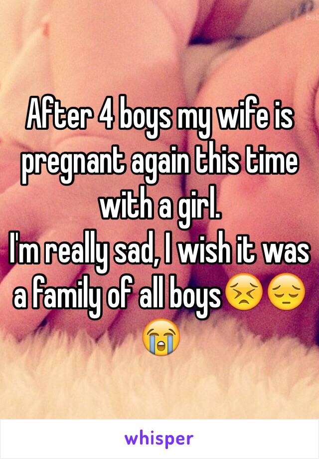 After 4 boys my wife is pregnant again this time with a girl.
I'm really sad, I wish it was a family of all boys😣😔😭