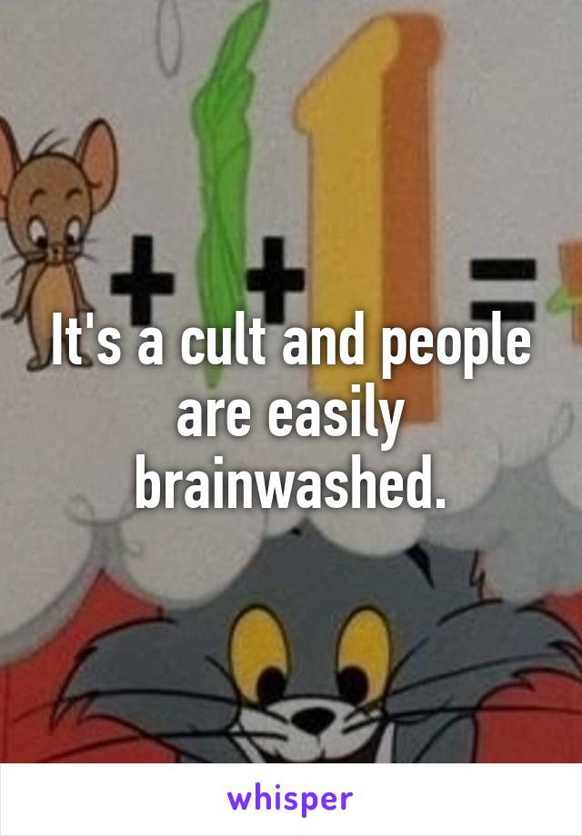 It's a cult and people are easily brainwashed.