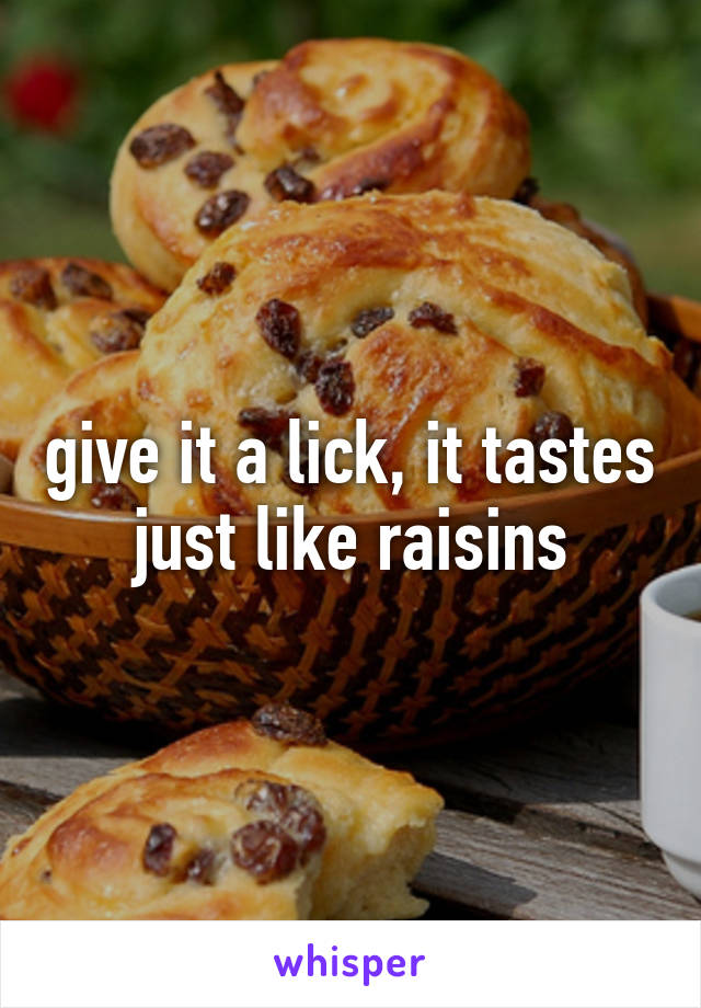 give it a lick, it tastes just like raisins