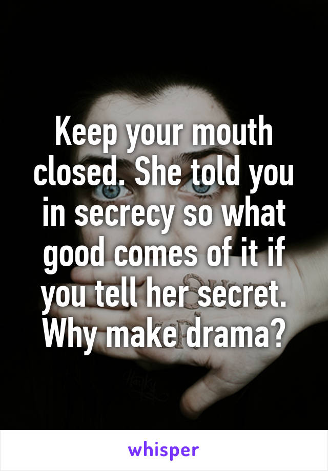 Keep your mouth closed. She told you in secrecy so what good comes of it if you tell her secret. Why make drama?