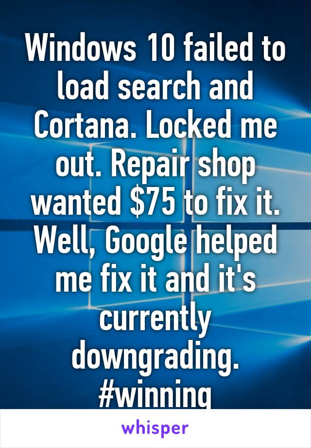 Windows 10 failed to load search and Cortana. Locked me out. Repair shop wanted $75 to fix it. Well, Google helped me fix it and it's currently downgrading. #winning