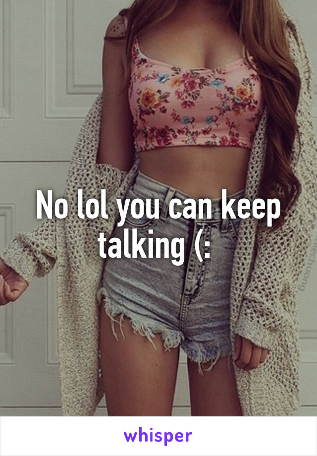 No lol you can keep talking (: 