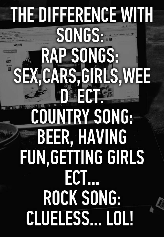 The Difference With Songs Rap Songs Sexcarsgirlsweed Ect Country Song Beer Having Fun 7028