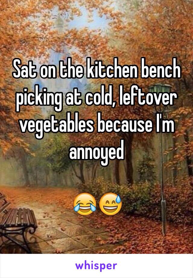 Sat on the kitchen bench picking at cold, leftover vegetables because I'm annoyed 

😂😅