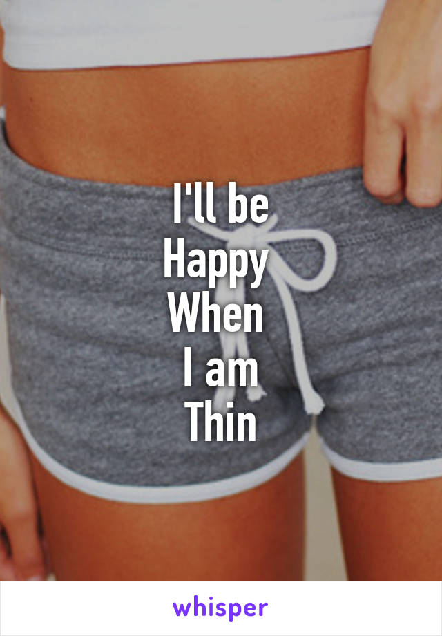 I'll be
Happy 
When 
I am
Thin