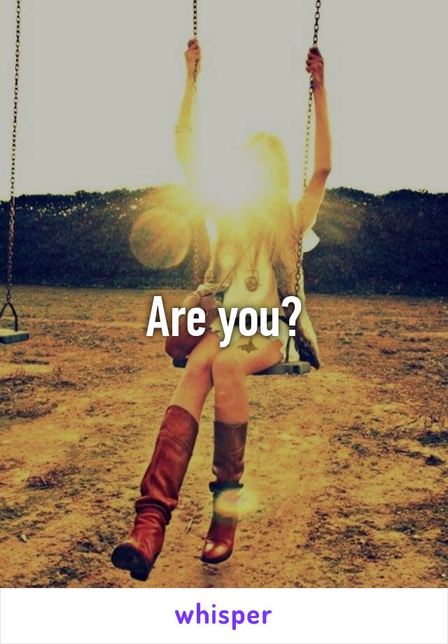 Are you?