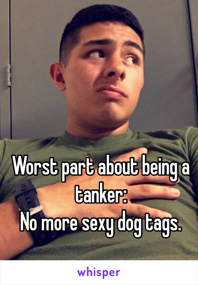 Worst part about being a tanker:
No more sexy dog tags. 