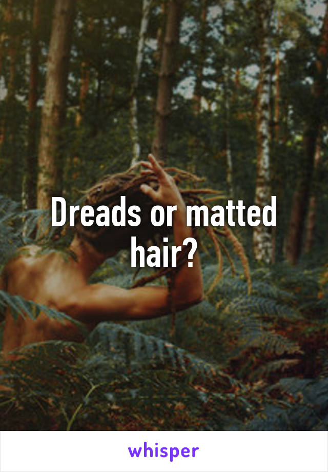 Dreads or matted hair?