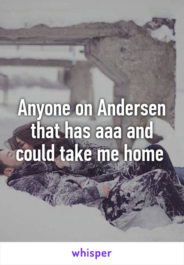 Anyone on Andersen that has aaa and could take me home 