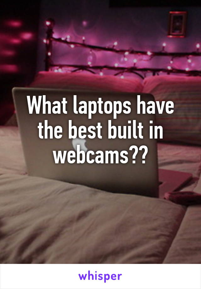 What laptops have the best built in webcams??
