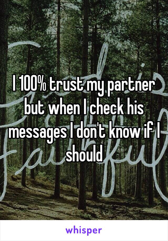 I 100% trust my partner but when I check his messages I don't know if I should 