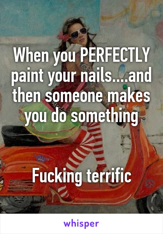 When you PERFECTLY paint your nails....and then someone makes you do something


Fucking terrific