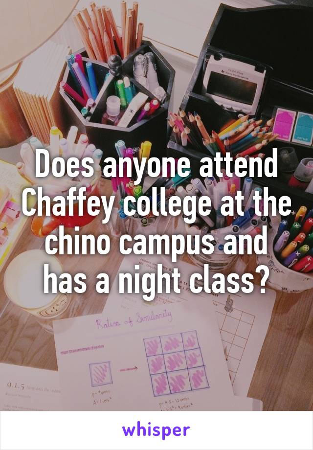 Does anyone attend Chaffey college at the chino campus and has a night class?