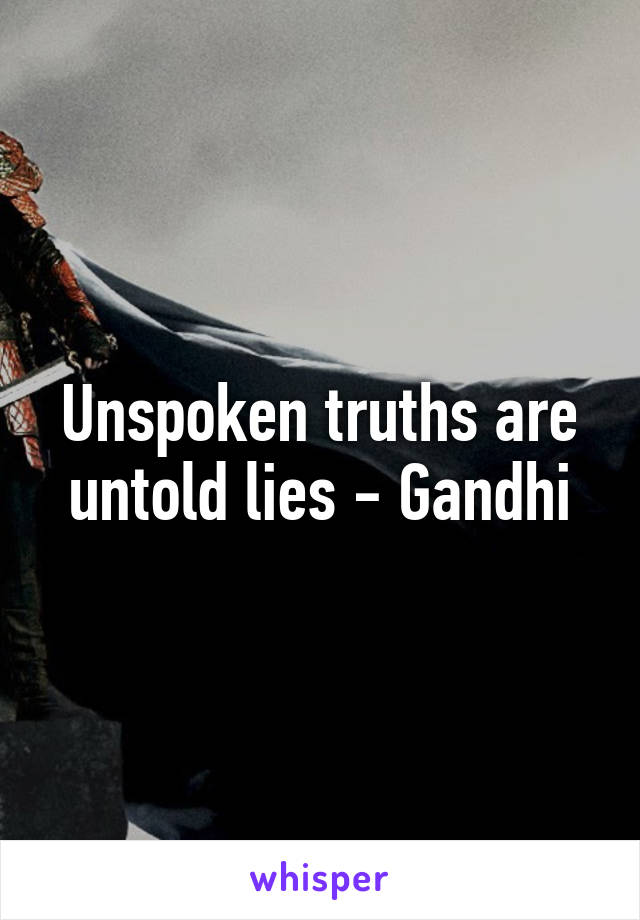 Unspoken truths are untold lies - Gandhi