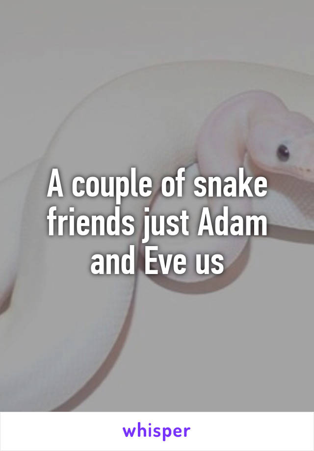 A couple of snake friends just Adam and Eve us