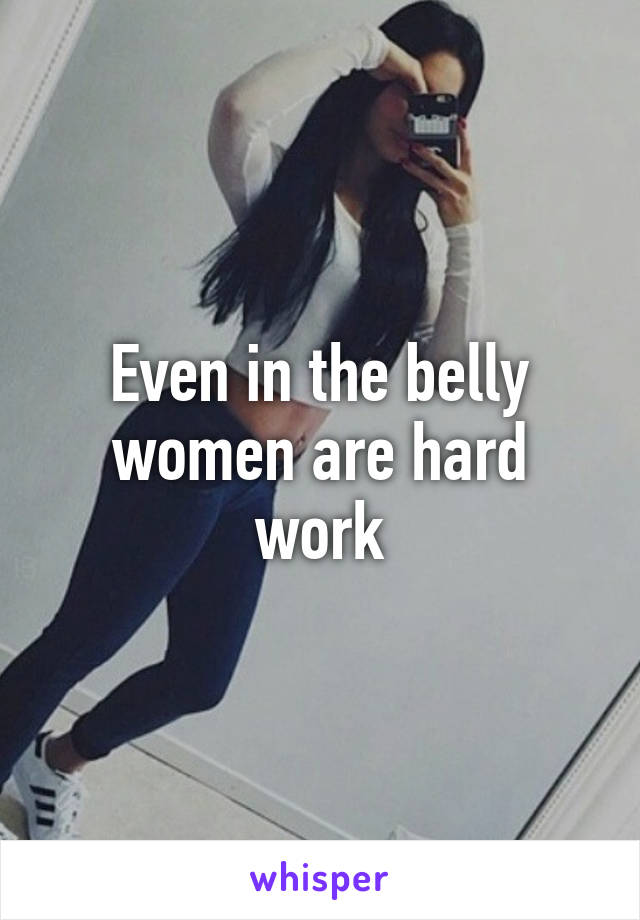 Even in the belly women are hard work