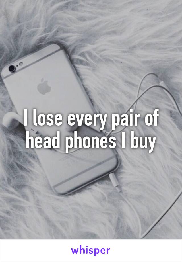 I lose every pair of head phones I buy