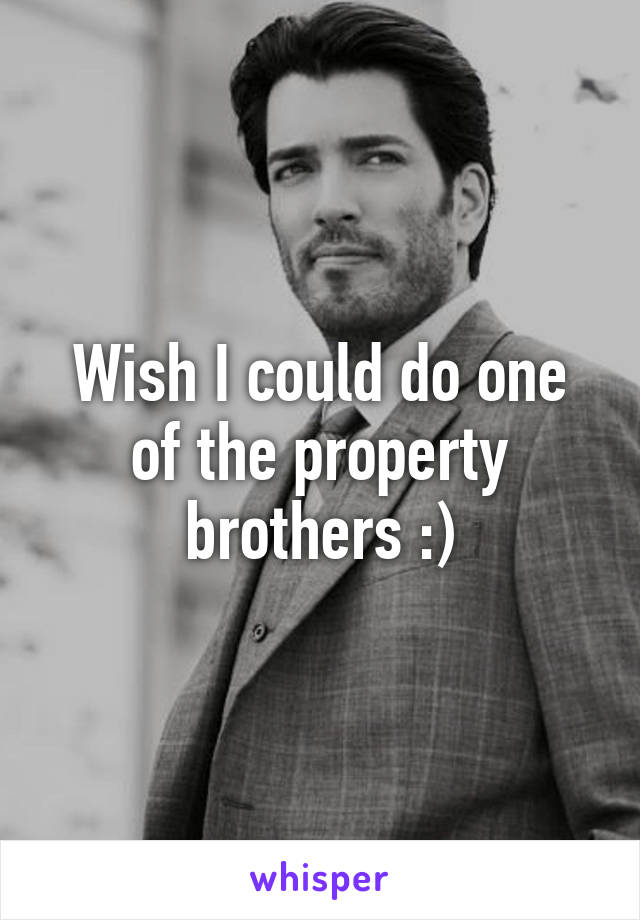 Wish I could do one of the property brothers :)