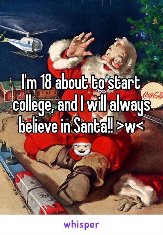 I'm 18 about to start college, and I will always believe in Santa!! >w<
🎅