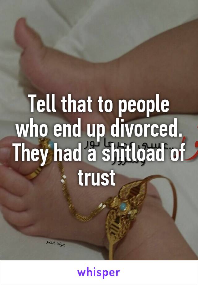 Tell that to people who end up divorced. They had a shitload of trust 