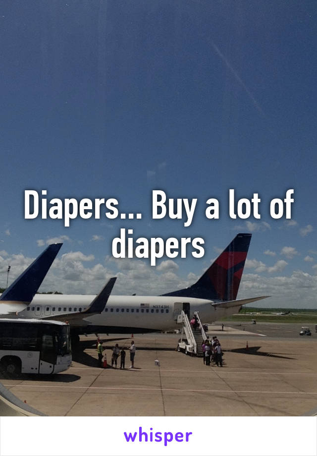 Diapers... Buy a lot of diapers