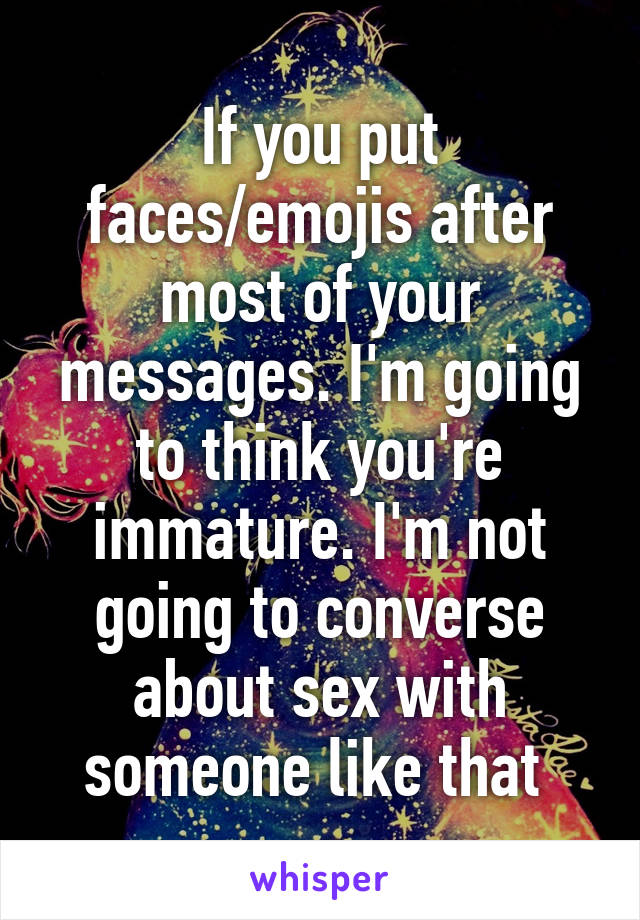 If you put faces/emojis after most of your messages. I'm going to think you're immature. I'm not going to converse about sex with someone like that 