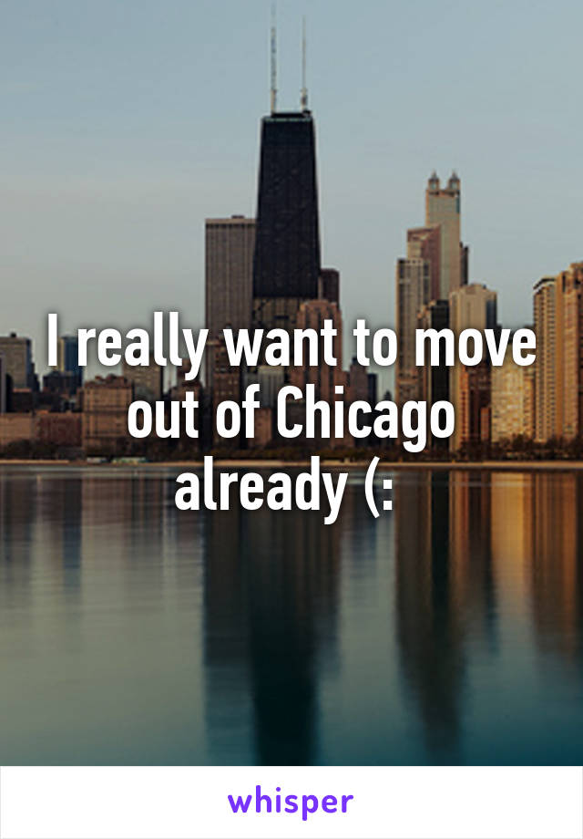 I really want to move out of Chicago already (: 