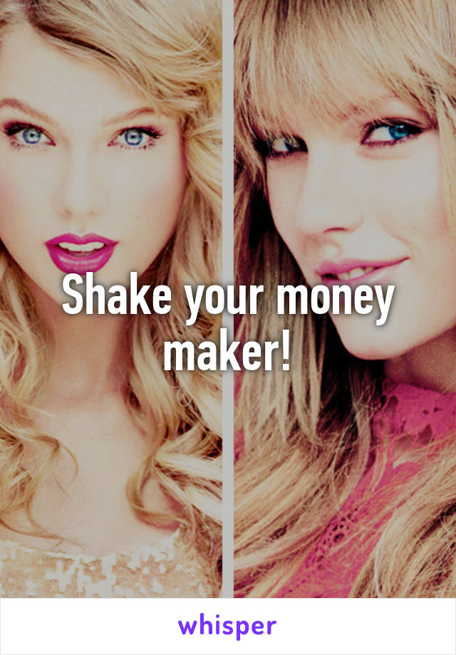 Shake your money maker!