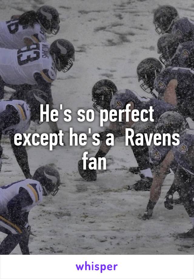 He's so perfect except he's a  Ravens fan 