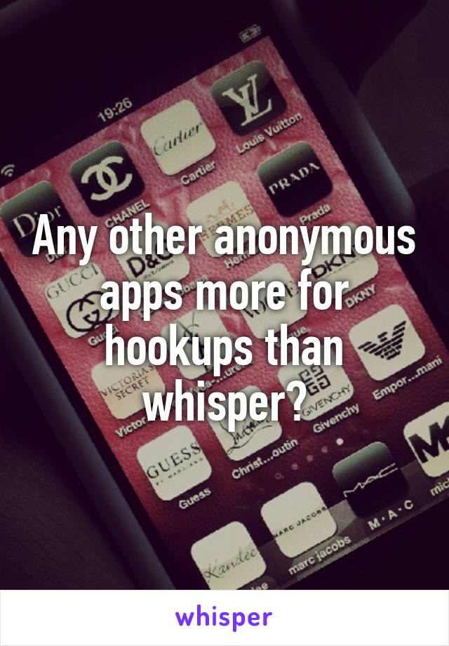 Any other anonymous apps more for hookups than whisper?