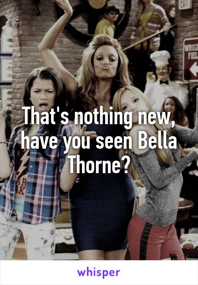 That's nothing new, have you seen Bella Thorne?