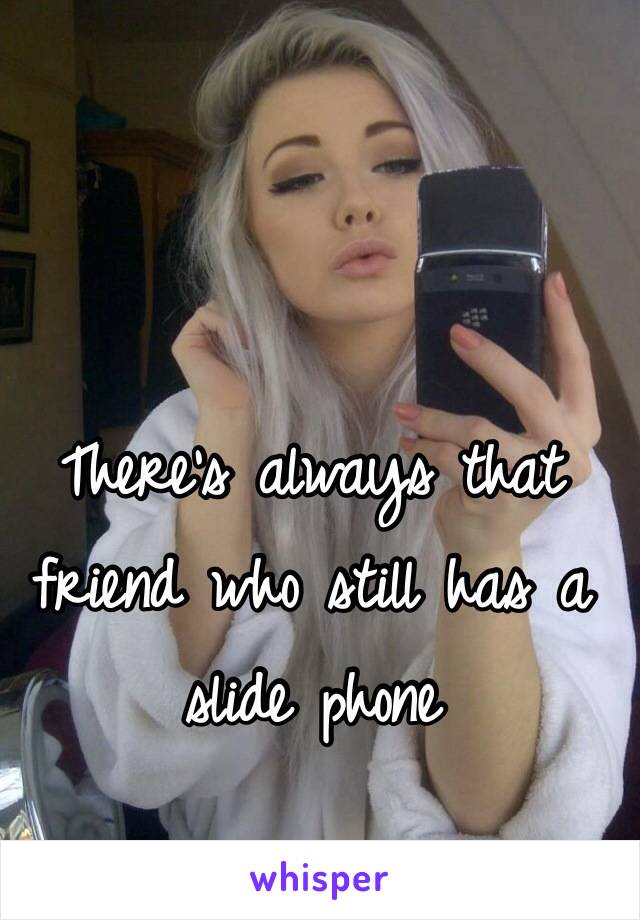 There's always that friend who still has a slide phone