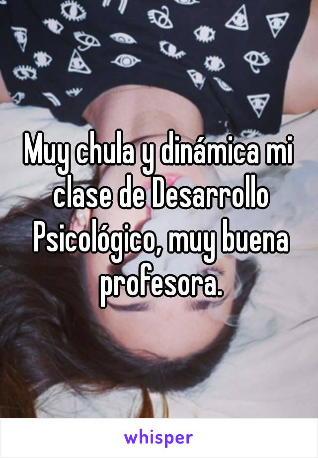 Muy chula y dinámica mi clase de Desarrollo Psicológico, muy buena profesora.