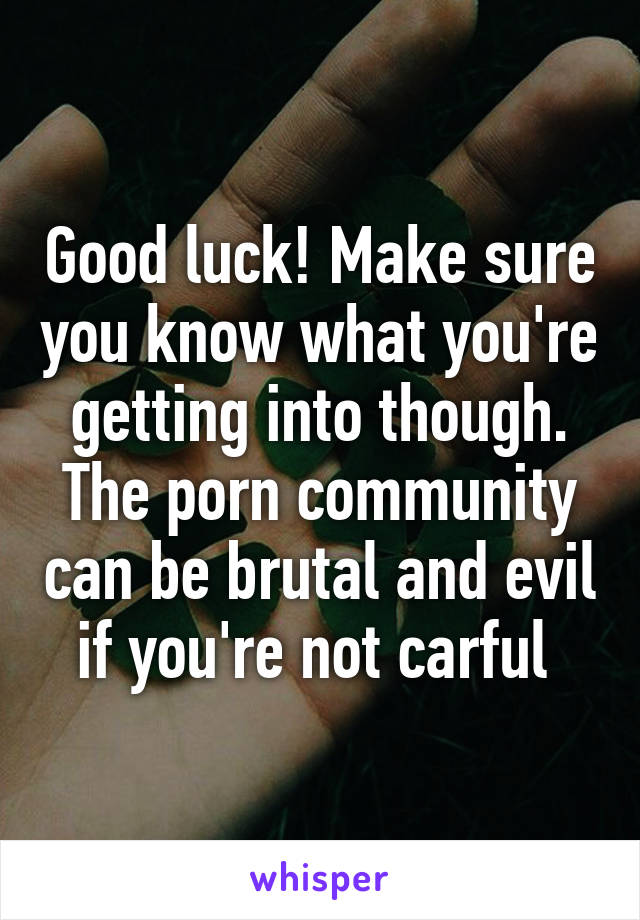 Good luck! Make sure you know what you're getting into though. The porn community can be brutal and evil if you're not carful 