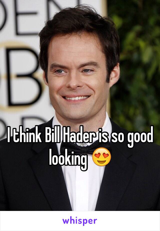 I think Bill Hader is so good looking 😍 